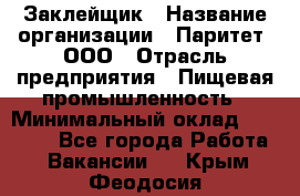 Заклейщик › Название организации ­ Паритет, ООО › Отрасль предприятия ­ Пищевая промышленность › Минимальный оклад ­ 28 250 - Все города Работа » Вакансии   . Крым,Феодосия